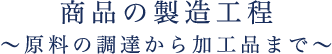 商品の製造工程 原料の調達から加工品まで