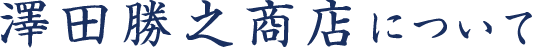 澤田勝之商店について
